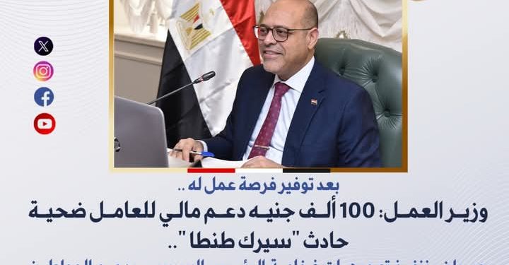 بعد توفير فرصة عمل له  .. وزير العمل: 100 ألف جنيه دعم مالي للعامل ضحية حادث “سيرك طنطا “